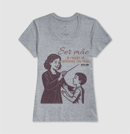 Mãe: Rege a sinfonia da vida - central -  Camiseta e Baby Look Confort M e F